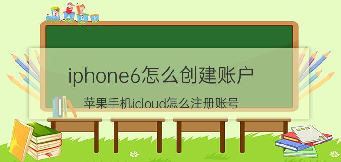 iphone6怎么创建账户 苹果手机icloud怎么注册账号？